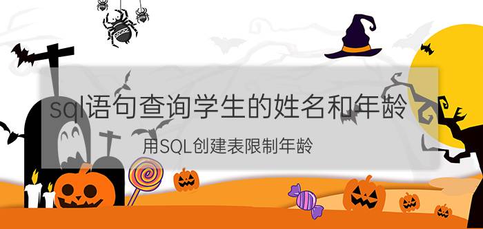 sql语句查询学生的姓名和年龄 用SQL创建表限制年龄，怎么限制？